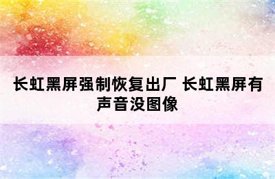 长虹黑屏强制恢复出厂 长虹黑屏有声音没图像